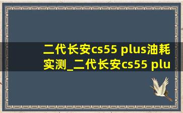 二代长安cs55 plus油耗实测_二代长安cs55 plus油耗